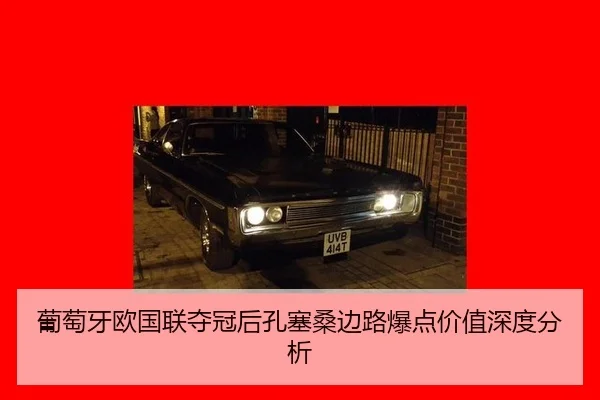 葡萄牙欧国联夺冠后孔塞桑边路爆点价值深度分析